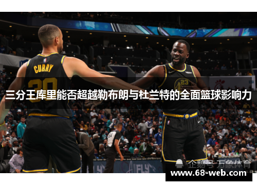 三分王库里能否超越勒布朗与杜兰特的全面篮球影响力
