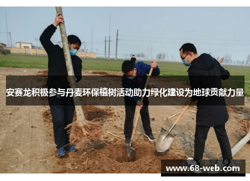 安赛龙积极参与丹麦环保植树活动助力绿化建设为地球贡献力量