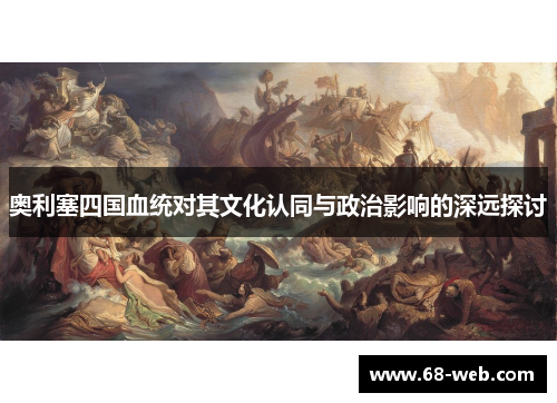 奥利塞四国血统对其文化认同与政治影响的深远探讨