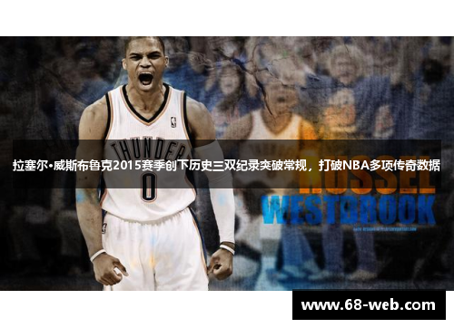 拉塞尔·威斯布鲁克2015赛季创下历史三双纪录突破常规，打破NBA多项传奇数据