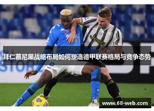 拜仁慕尼黑战略布局如何塑造德甲联赛格局与竞争态势
