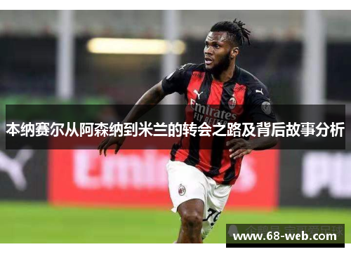 本纳赛尔从阿森纳到米兰的转会之路及背后故事分析