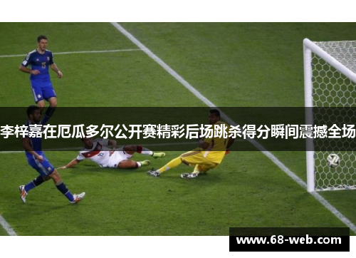 李梓嘉在厄瓜多尔公开赛精彩后场跳杀得分瞬间震撼全场