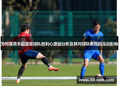 为何莫塔未能激发球队胜利心原因分析及其对球队表现的深远影响