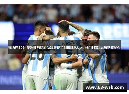 梅西在2024美洲杯的精彩助攻展现了阿根廷队战术上的独特巧思与默契配合