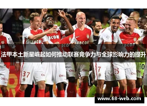 法甲本土新星崛起如何推动联赛竞争力与全球影响力的提升