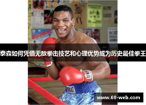 泰森如何凭借无敌拳击技艺和心理优势成为历史最佳拳王