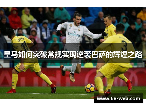 皇马如何突破常规实现逆袭巴萨的辉煌之路