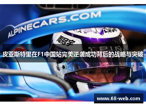 皮亚斯特里在F1中国站完美逆袭成功背后的战略与突破