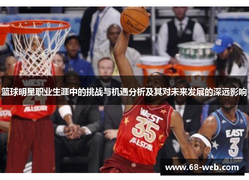 篮球明星职业生涯中的挑战与机遇分析及其对未来发展的深远影响