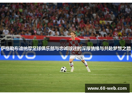 萨格勒布迪纳摩足球俱乐部与忠诚球迷的深厚情缘与共赴梦想之路 萨格勒布迪纳摩足球俱乐部与忠诚球迷的深厚情缘与共赴梦想之路