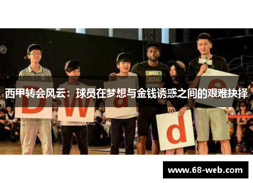 西甲转会风云:球员在梦想与金钱诱惑之间的艰难抉择 西甲转会风云:球员在梦想与金钱诱惑之间的艰难抉择