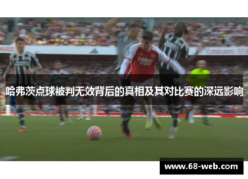 哈弗茨点球被判无效背后的真相及其对比赛的深远影响