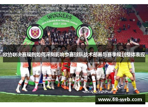 欧协联决赛规则如何深刻影响参赛球队战术部署与赛季规划整体表现 欧协联决赛规则如何深刻影响参赛球队战术部署与赛季规划整体表现