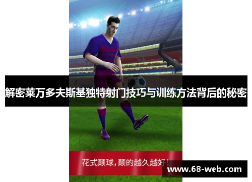 解密莱万多夫斯基独特射门技巧与训练方法背后的秘密