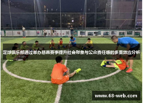 足球俱乐部通过举办慈善赛事提升社会形象与公众责任感的多重效应分析
